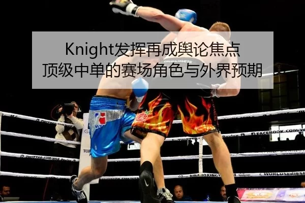 Knight发挥再成舆论焦点 顶级中单的赛场角色与外界预期（leyu）